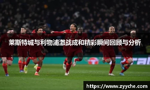 莱斯特城与利物浦激战成和精彩瞬间回顾与分析