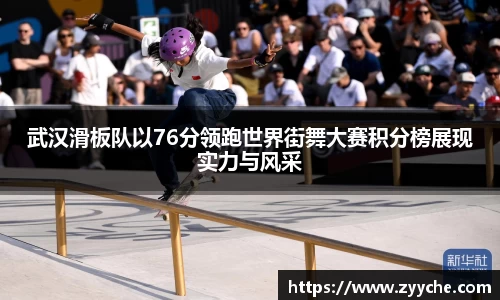 武汉滑板队以76分领跑世界街舞大赛积分榜展现实力与风采