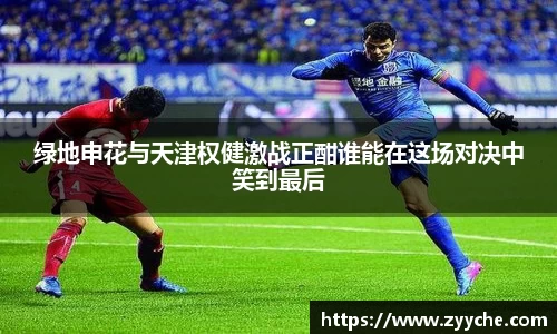 绿地申花与天津权健激战正酣谁能在这场对决中笑到最后